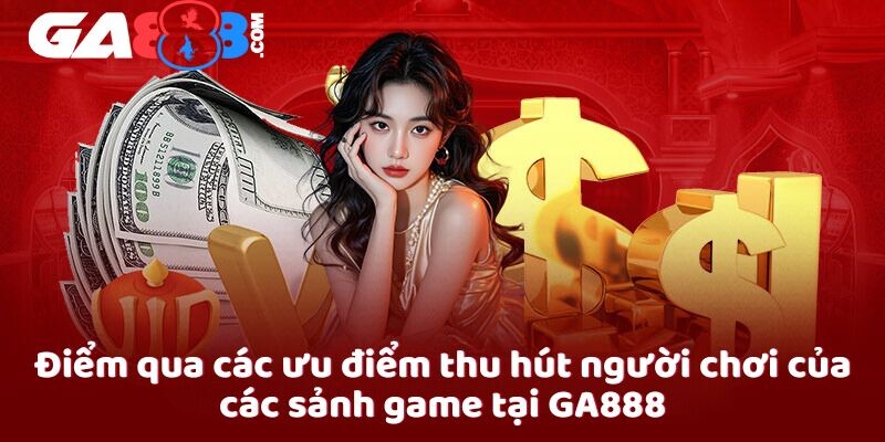 Điểm qua các ưu điểm thu hút người chơi của các sảnh game tại GA888